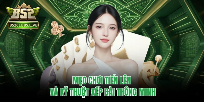 Mẹo chơi Tiến Lên và kỹ thuật xếp bài thông minh